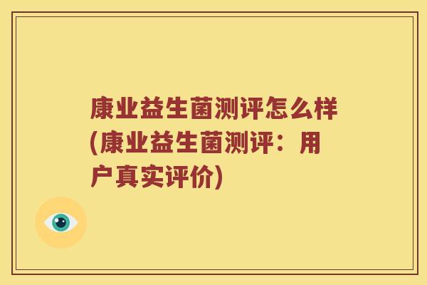 康业益生菌测评怎么样(康业益生菌测评：用户真实评价)