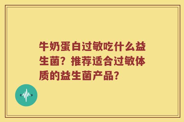 牛奶蛋白吃什么益生菌?推荐适合体质的益生菌产品? 牛奶蛋白吃什么益生菌?推荐适合体质的益生菌产品?