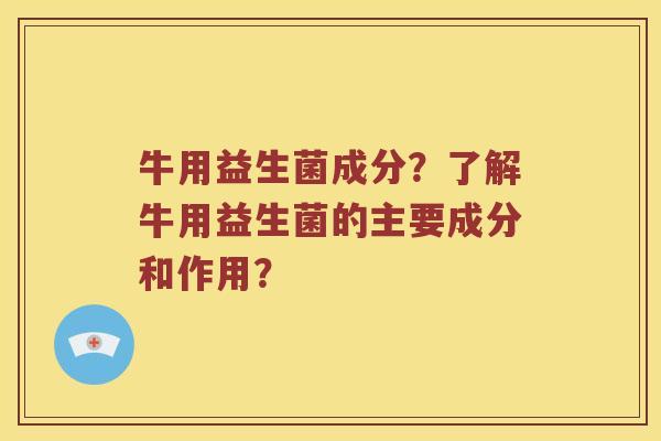 牛用益生菌成分？了解牛用益生菌的主要成分和作用？