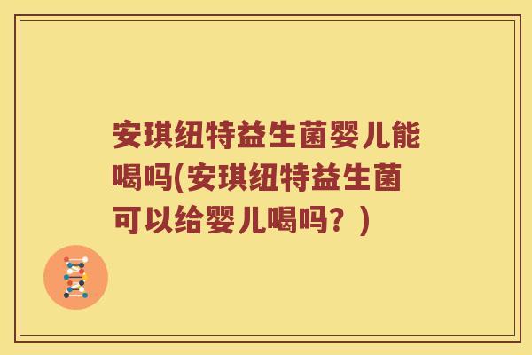 安琪纽特益生菌婴儿能喝吗(安琪纽特益生菌可以给婴儿喝吗？)