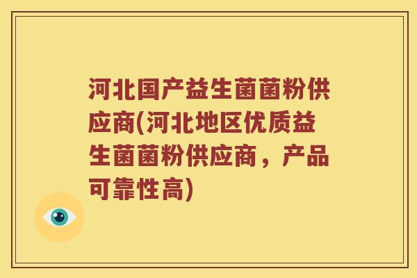 河北国产益生菌菌粉供应商(河北地区优质益生菌菌粉供应商，产品可靠性高)