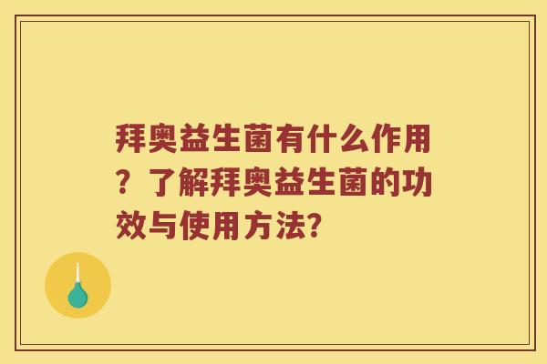 拜奥益生菌有什么作用？了解拜奥益生菌的功效与使用方法？