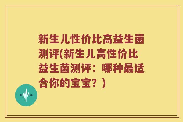 新生儿性价比高益生菌测评(新生儿高性价比益生菌测评：哪种最适合你的宝宝？)