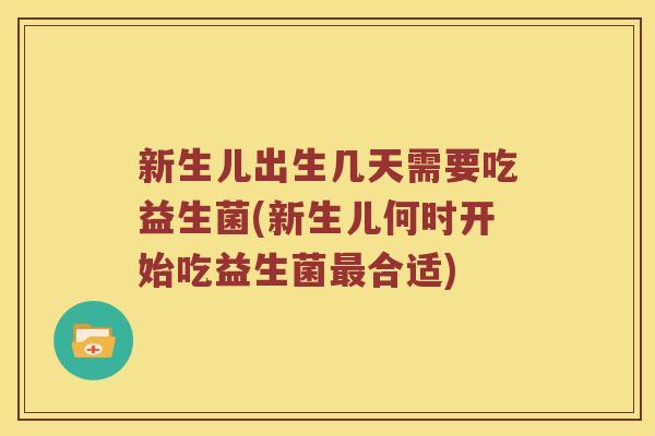 新生儿出生几天需要吃益生菌(新生儿何时开始吃益生菌最合适)