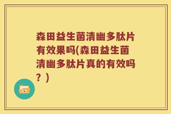 森田益生菌清幽多肽片有效果吗(森田益生菌清幽多肽片真的有效吗?) 森田益生菌清幽多肽片有效果吗(森田益生菌清幽多肽片真的有效吗?)