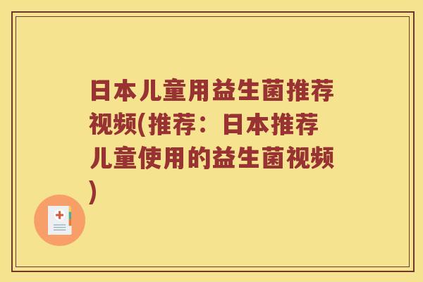 日本儿童用益生菌推荐视频(推荐：日本推荐儿童使用的益生菌视频)