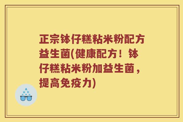 正宗钵仔糕粘米粉配方益生菌(健康配方！钵仔糕粘米粉加益生菌，提高力)