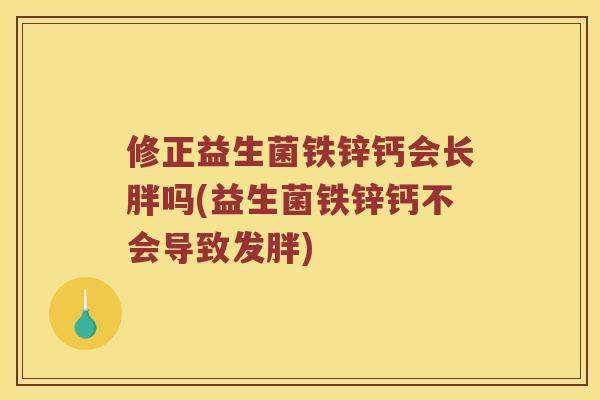 修正益生菌铁锌钙会长胖吗(益生菌铁锌钙不会导致发胖)