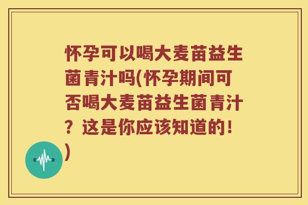 怀孕可以喝大麦苗益生菌青汁吗(怀孕期间可否喝大麦苗益生菌青汁?这是你应该知道的!) 怀孕可以喝大麦苗益生菌青汁吗(怀孕期间可否喝大麦苗益生菌青汁?这是你应该知道的!)