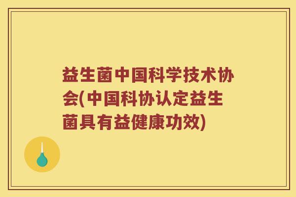 益生菌中国科学技术协会(中国科协认定益生菌具有益健康功效)