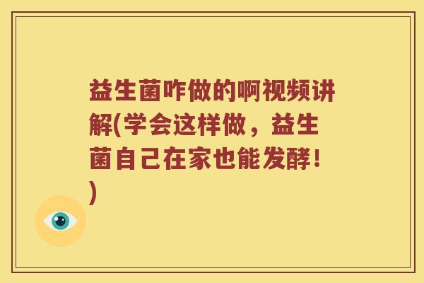 益生菌咋做的啊视频讲解(学会这样做，益生菌自己在家也能发酵！)