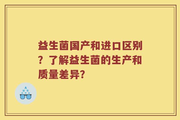益生菌国产和进口区别？了解益生菌的生产和质量差异？