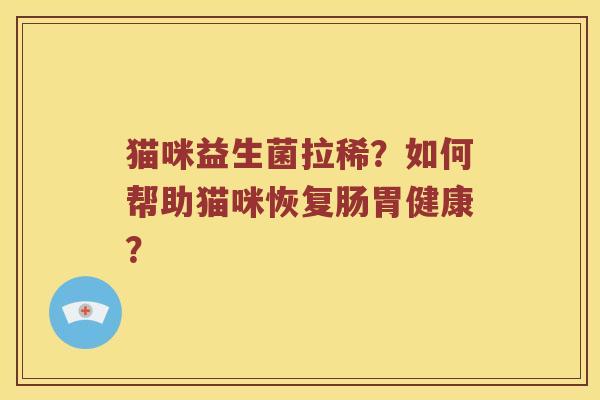 猫咪益生菌拉稀？如何帮助猫咪恢复肠胃健康？