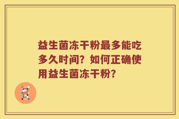 益生菌冻干粉最多能吃多久时间？如何正确使用益生菌冻干粉？