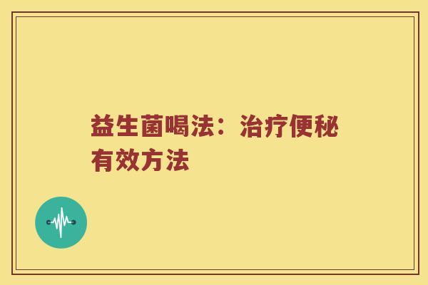 益生菌喝法：治疗便秘有效方法