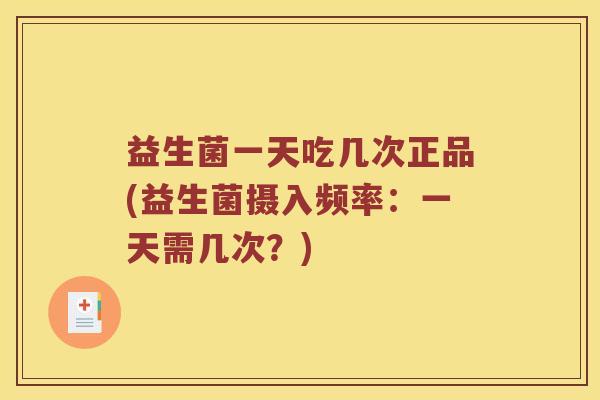 益生菌一天吃几次正品(益生菌摄入频率：一天需几次？)