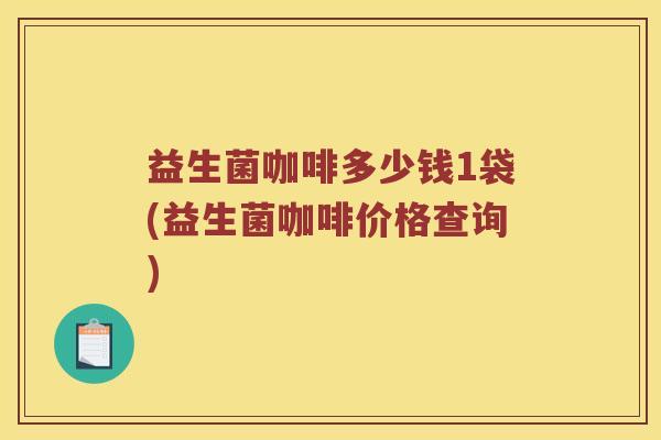 益生菌咖啡多少钱1袋(益生菌咖啡价格查询)