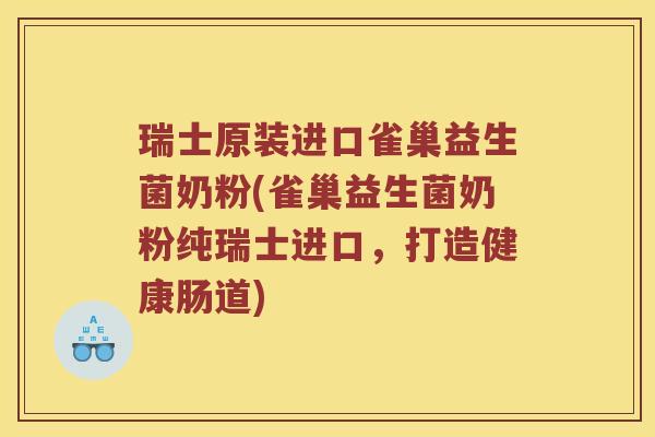 瑞士原装进口雀巢益生菌奶粉(雀巢益生菌奶粉纯瑞士进口,打造健康肠道) 瑞士原装进口雀巢益生菌奶粉(雀巢益生菌奶粉纯瑞士进口,打造健康肠道)