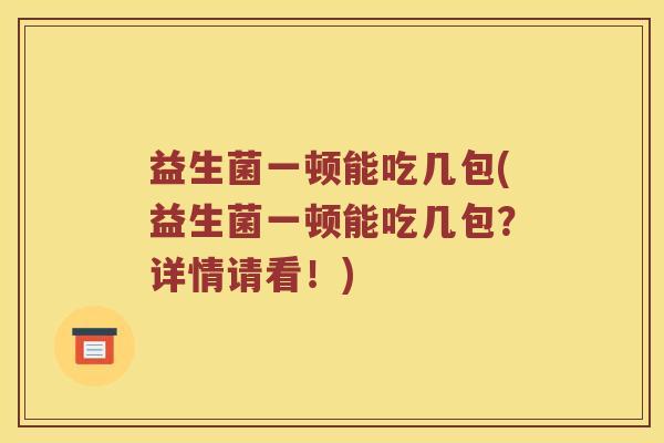 益生菌一顿能吃几包(益生菌一顿能吃几包？详情请看！)