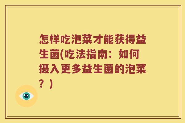 怎样吃泡菜才能获得益生菌(吃法指南:如何摄入更多益生菌的泡菜?) 怎样吃泡菜才能获得益生菌(吃法指南:如何摄入更多益生菌的泡菜?)