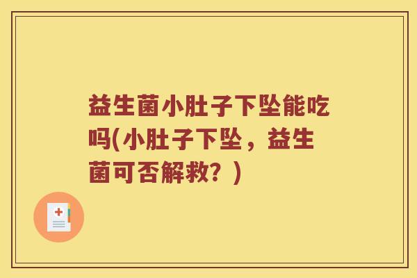 益生菌小肚子下坠能吃吗(小肚子下坠，益生菌可否解救？)