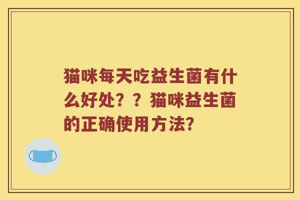 猫咪每天吃益生菌有什么好处？？猫咪益生菌的正确使用方法？