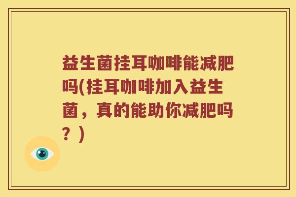 益生菌挂耳咖啡能减肥吗(挂耳咖啡加入益生菌，真的能助你减肥吗？)