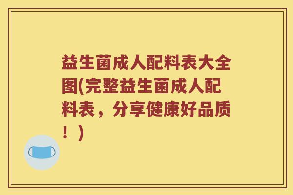 益生菌成人配料表大全图(完整益生菌成人配料表，分享健康好品质！)