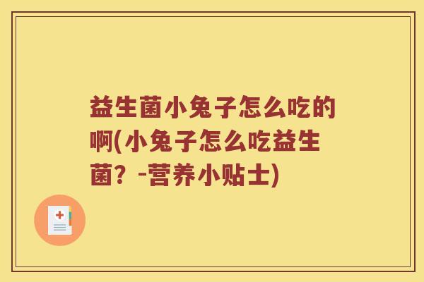 益生菌小兔子怎么吃的啊(小兔子怎么吃益生菌？-营养小贴士)