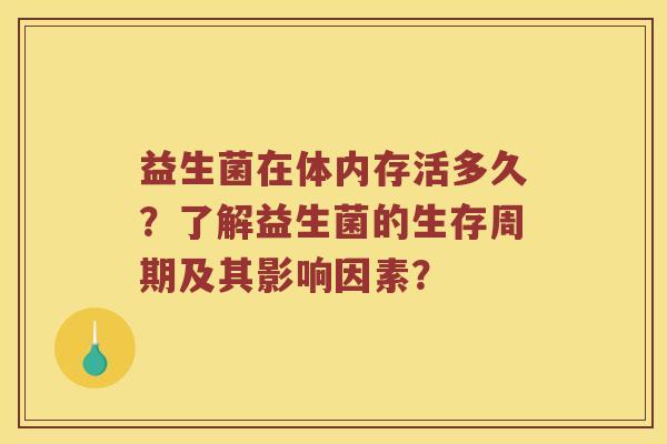 益生菌在体内存活多久？了解益生菌的生存周期及其影响因素？