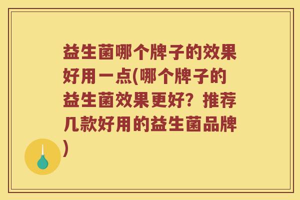 益生菌哪个牌子的效果好用一点(哪个牌子的益生菌效果更好？推荐几款好用的益生菌品牌)