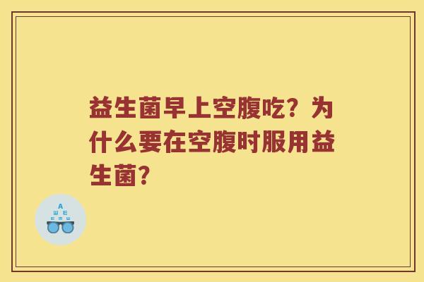 益生菌早上空腹吃？为什么要在空腹时服用益生菌？