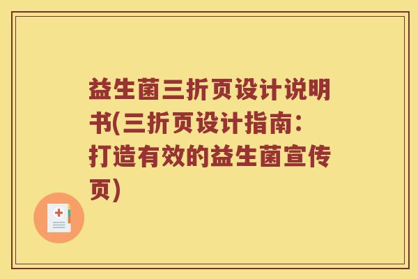 益生菌三折页设计说明书(三折页设计指南：打造有效的益生菌宣传页)