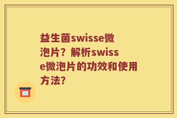 益生菌swisse微泡片？解析swisse微泡片的功效和使用方法？