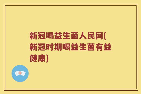 新冠喝益生菌人民网(新冠时期喝益生菌有益健康) 新冠喝益生菌人民网(新冠时期喝益生菌有益健康)