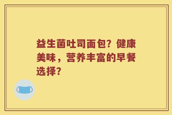 益生菌吐司面包？健康美味，营养丰富的早餐选择？