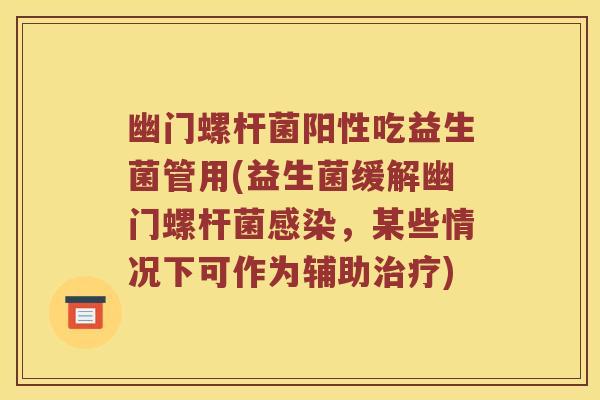 幽门螺杆菌阳性吃益生菌管用(益生菌缓解幽门螺杆菌感染，某些情况下可作为辅助治疗)
