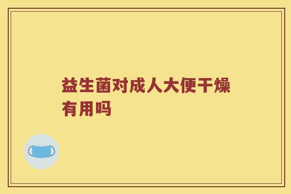 益生菌对成人大便干燥有用吗