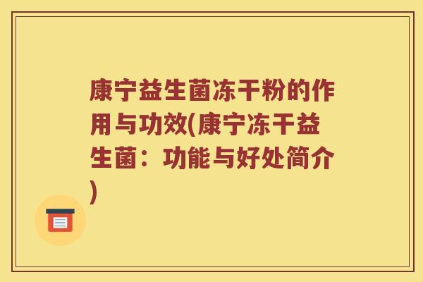 康宁益生菌冻干粉的作用与功效(康宁冻干益生菌:功能与好处简介) 康宁益生菌冻干粉的作用与功效(康宁冻干益生菌:功能与好处简介)