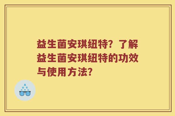益生菌安琪纽特？了解益生菌安琪纽特的功效与使用方法？