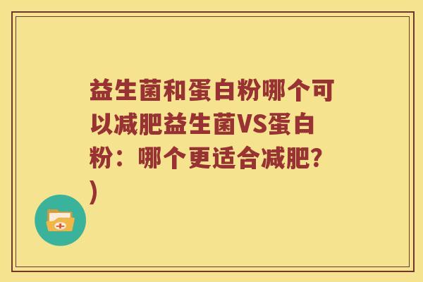 益生菌和蛋白粉哪个可以减肥益生菌VS蛋白粉：哪个更适合减肥？)