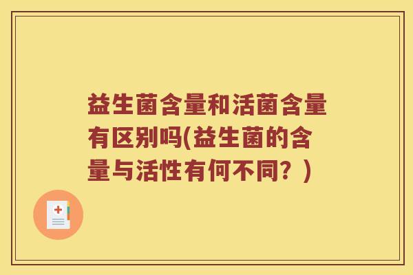 益生菌含量和活菌含量有区别吗(益生菌的含量与活性有何不同？)