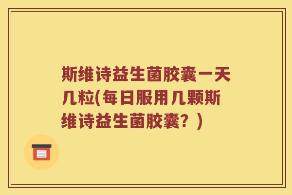 斯维诗益生菌胶囊一天几粒(每日服用几颗斯维诗益生菌胶囊？)