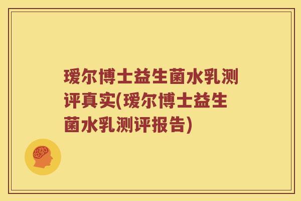 瑷尔博士益生菌水乳测评真实(瑷尔博士益生菌水乳测评报告)