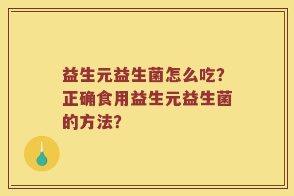 益生元益生菌怎么吃？正确食用益生元益生菌的方法？