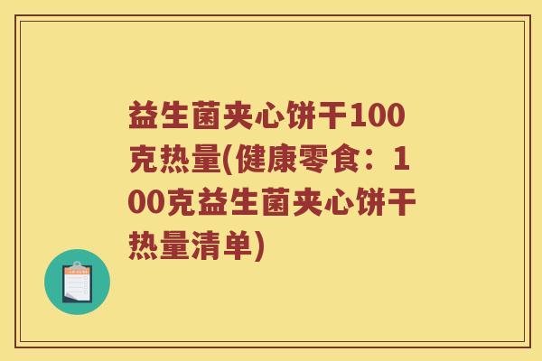 益生菌夹心饼干100克热量(健康零食:100克益生菌夹心饼干热量清单) 益生菌夹心饼干100克热量(健康零食:100克益生菌夹心饼干热量清单)
