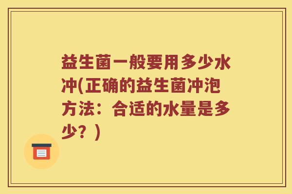益生菌一般要用多少水冲(正确的益生菌冲泡方法：合适的水量是多少？)