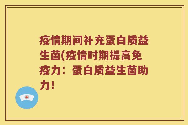 疫情期间补充蛋白质益生菌(疫情时期提高免疫力：蛋白质益生菌助力！
