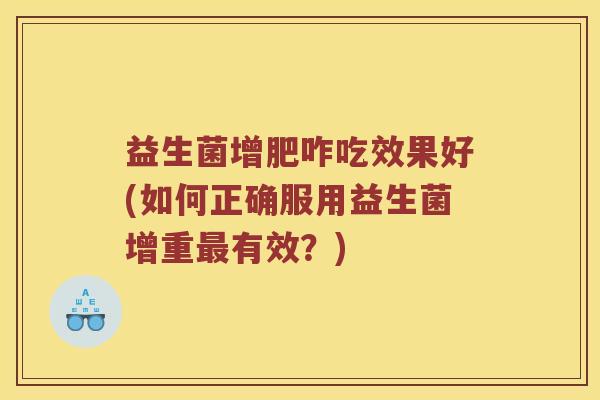 益生菌增肥咋吃效果好(如何正确服用益生菌增重最有效？)