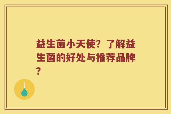 益生菌小天使？了解益生菌的好处与推荐品牌？